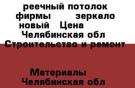 реечный потолок фирмы ALBES зеркало новый › Цена ­ 250 - Челябинская обл. Строительство и ремонт » Материалы   . Челябинская обл.